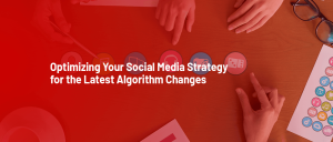 Optimizing Your Social Media Strategy for the Latest Algorithm Changes
