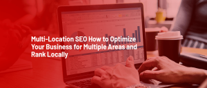 Multi Location SEO How to Optimize Your Business for Multiple Areas and Rank Locally