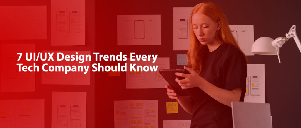 7 UI/UX Design Trends Every Tech Company Should Know
