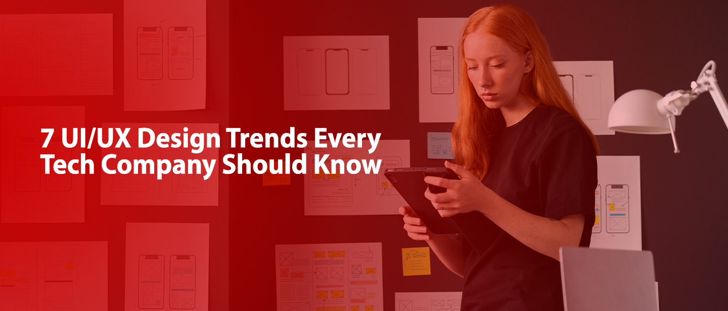 7 UI/UX Design Trends Every Tech Company Should Know