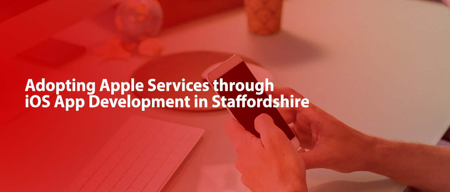 Adopting Apple Services through iOS App Development in Staffordshire
